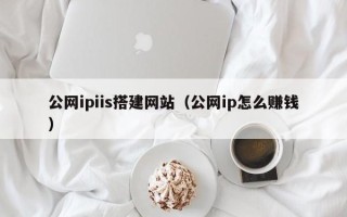 那曲公网ipiis搭建网站（公网ip怎么赚钱）