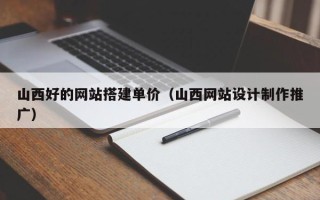 那曲山西好的网站搭建单价（山西网站设计制作推广）