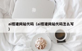 那曲ai搭建网站代码（ai搭建网站代码怎么写）