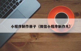 那曲小程序制作册子（微信小程序制作凡）