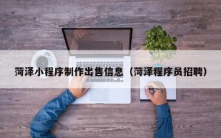 那曲菏泽小程序制作出售信息（菏泽程序员招聘）