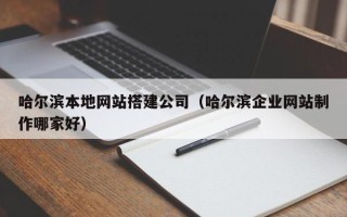 那曲哈尔滨本地网站搭建公司（哈尔滨企业网站制作哪家好）