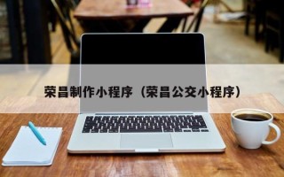 那曲荣昌制作小程序（荣昌公交小程序）