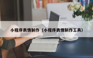 那曲小程序表情制作（小程序表情制作工具）