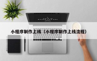 那曲小程序制作上线（小程序制作上线流程）