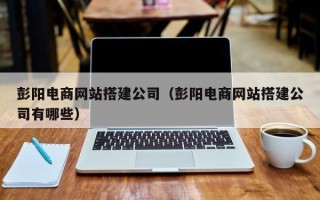 那曲彭阳电商网站搭建公司（彭阳电商网站搭建公司有哪些）