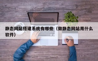 那曲静态网站搭建系统有哪些（做静态网站用什么软件）