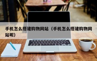 那曲手机怎么搭建购物网站（手机怎么搭建购物网站呢）