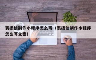 那曲表扬信制作小程序怎么写（表扬信制作小程序怎么写文案）