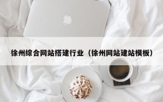 那曲徐州综合网站搭建行业（徐州网站建站模板）
