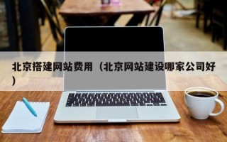 那曲北京搭建网站费用（北京网站建设哪家公司好）