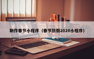 那曲制作春节小程序（春节放假2020小程序）