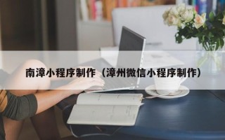 那曲南漳小程序制作（漳州微信小程序制作）