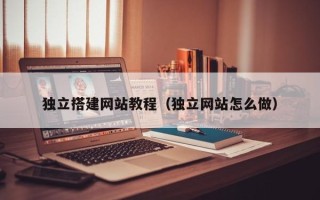 那曲独立搭建网站教程（独立网站怎么做）