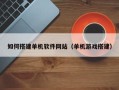 那曲如何搭建单机软件网站（单机游戏搭建）
