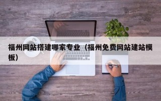 那曲福州网站搭建哪家专业（福州免费网站建站模板）