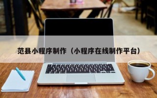 那曲范县小程序制作（小程序在线制作平台）