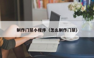 那曲制作门禁小程序（怎么制作门禁）