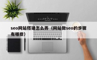 那曲seo网站搭建怎么弄（网站做seo的步骤有哪些）